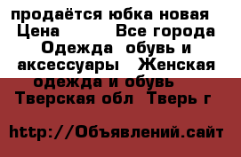 продаётся юбка новая › Цена ­ 350 - Все города Одежда, обувь и аксессуары » Женская одежда и обувь   . Тверская обл.,Тверь г.